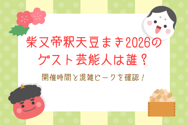 柴又帝釈天（題経寺）豆まき2026のゲスト芸能人は誰？開催時間と混雑ピークを確認！